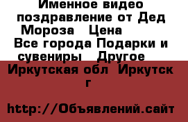 Именное видео-поздравление от Дед Мороза › Цена ­ 250 - Все города Подарки и сувениры » Другое   . Иркутская обл.,Иркутск г.